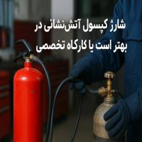 شارژ کپسول آتش‌نشانی در محل بهتر است یا کارگاه تخصصی؟