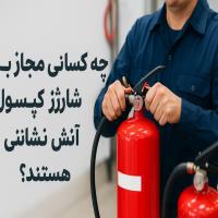 چه کسانی مجاز به شارژ کپسول آتش‌نشانی هستند؟ (استانداردها و مجوزها)